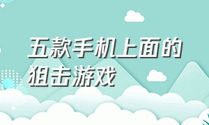 五款手机上面的狙击游戏（手机狙击游戏排行）