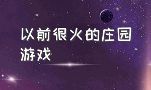 以前很火的庄园游戏（以前很火的庄园游戏叫什么）