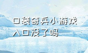 口袋奇兵小游戏入口没了吗（口袋奇兵小游戏入口在哪最新版）