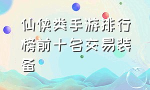 仙侠类手游排行榜前十名交易装备