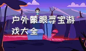 户外蒙眼寻宝游戏大全