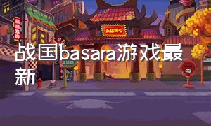 战国basara游戏最新（战国basara游戏怎么放大）