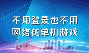 不用登录也不用网络的单机游戏（不用登录也不用网络的单机游戏）