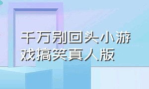 千万别回头小游戏搞笑真人版