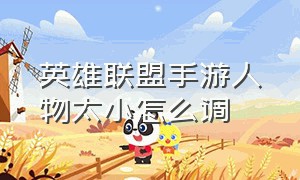 英雄联盟手游人物太小怎么调