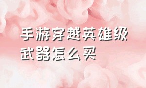 手游穿越英雄级武器怎么买