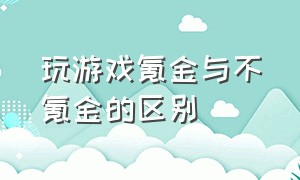 玩游戏氪金与不氪金的区别