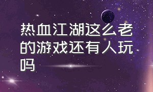 热血江湖这么老的游戏还有人玩吗