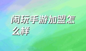 闲玩手游加盟怎么样