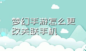 梦幻手游怎么更改关联手机