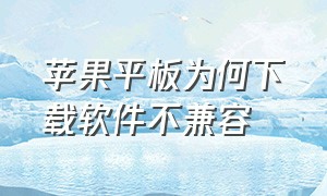 苹果平板为何下载软件不兼容（苹果平板app不兼容怎么解决）