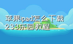 苹果ipad怎么下载233乐园教程