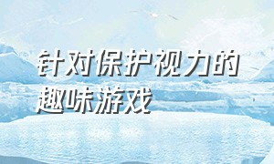 针对保护视力的趣味游戏