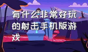 有什么非常好玩的射击手机版游戏