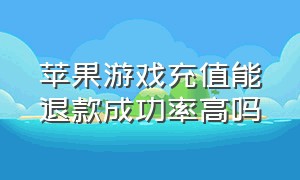 苹果游戏充值能退款成功率高吗