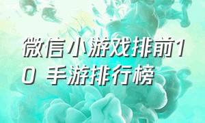 微信小游戏排前10 手游排行榜（微信小游戏人气榜第一名手游推荐）