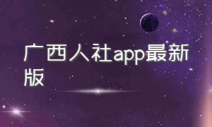 广西人社app最新版（广西人社app下载后变成另一版本）