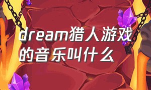 dream猎人游戏的音乐叫什么