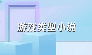 游戏类型小说（游戏类型小说前景怎么样）