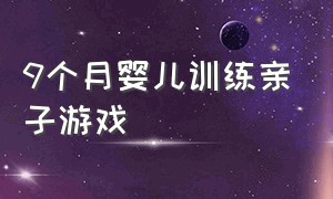 9个月婴儿训练亲子游戏