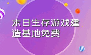 末日生存游戏建造基地免费（末日生存游戏结合合集）