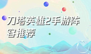 刀塔英雄2手游阵容推荐