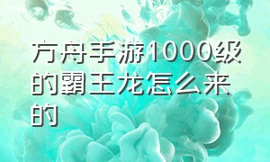 方舟手游1000级的霸王龙怎么来的