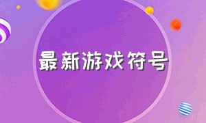 最新游戏符号（最新游戏符号大全）