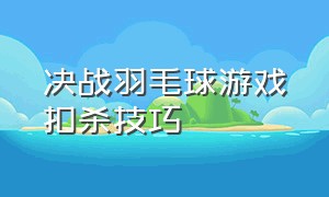 决战羽毛球游戏扣杀技巧（决战羽毛球游戏扣杀技巧教学）