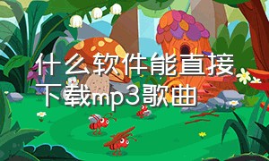 什么软件能直接下载mp3歌曲