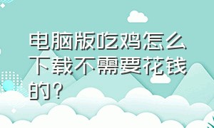 电脑版吃鸡怎么下载不需要花钱的?