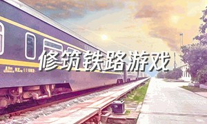 修筑铁路游戏（建造铁路的游戏下载）