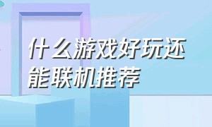 什么游戏好玩还能联机推荐（什么游戏好玩又能联机玩不腻）