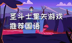 圣斗士星矢游戏推荐国语（圣斗士星矢游戏破解版）