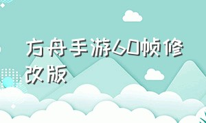 方舟手游60帧修改版（方舟手游怎么修改60帧画质）