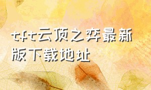 tft云顶之弈最新版下载地址（tft云顶之弈国际服下载官网）