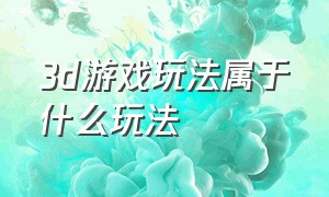 3d游戏玩法属于什么玩法