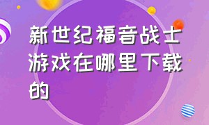 新世纪福音战士游戏在哪里下载的