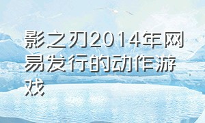 影之刃2014年网易发行的动作游戏