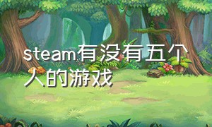 steam有没有五个人的游戏（steam有没有五个人的游戏名字）