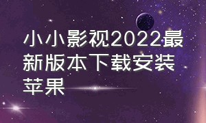 小小影视2022最新版本下载安装苹果（小小影视苹果手机版下载安装）