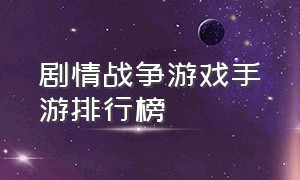 剧情战争游戏手游排行榜（有剧情的战争游戏手游）