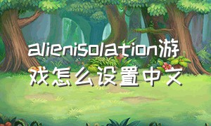 alienisolation游戏怎么设置中文