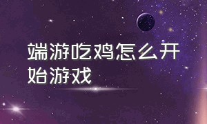 端游吃鸡怎么开始游戏