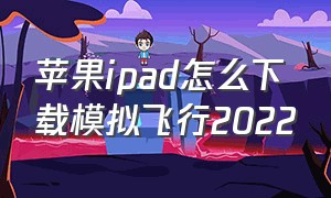 苹果ipad怎么下载模拟飞行2022