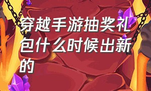 穿越手游抽奖礼包什么时候出新的