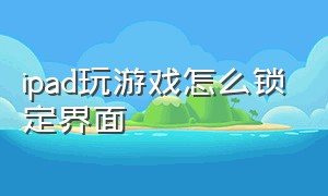 ipad玩游戏怎么锁定界面