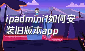 ipadmini1如何安装旧版本app