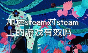 加速steam对steam上的游戏有效吗