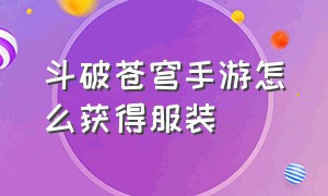 斗破苍穹手游怎么获得服装